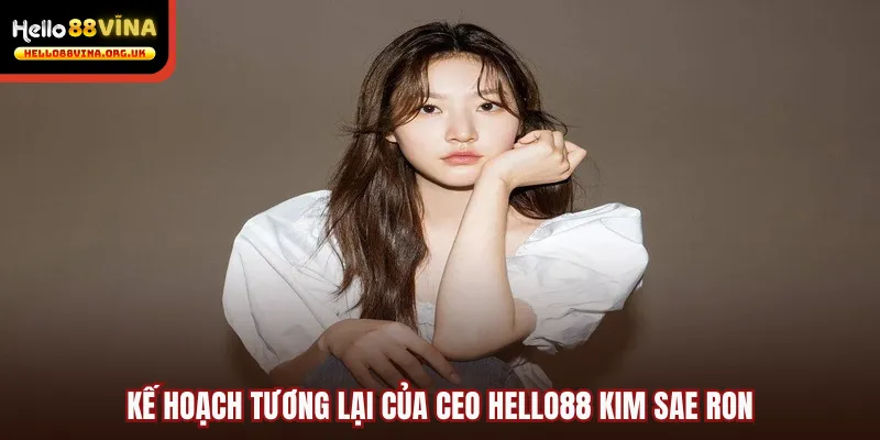 Kế hoạch tương lai của CEO Hello88 Kim Sae Ron