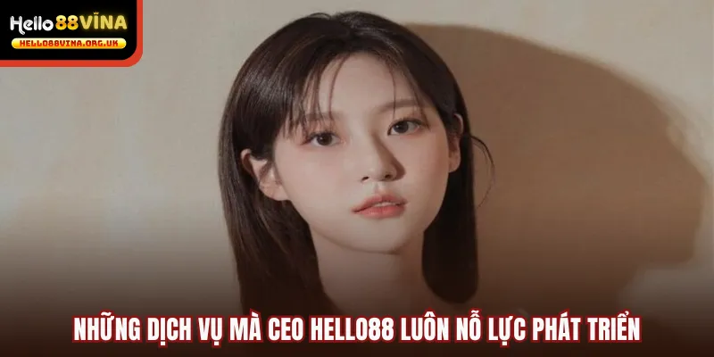 Những dịch vụ mà CEO Hello88 luôn nỗ lực phát triển